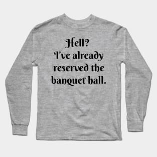 Hell? I’ve already reserved the banquet hall. Long Sleeve T-Shirt